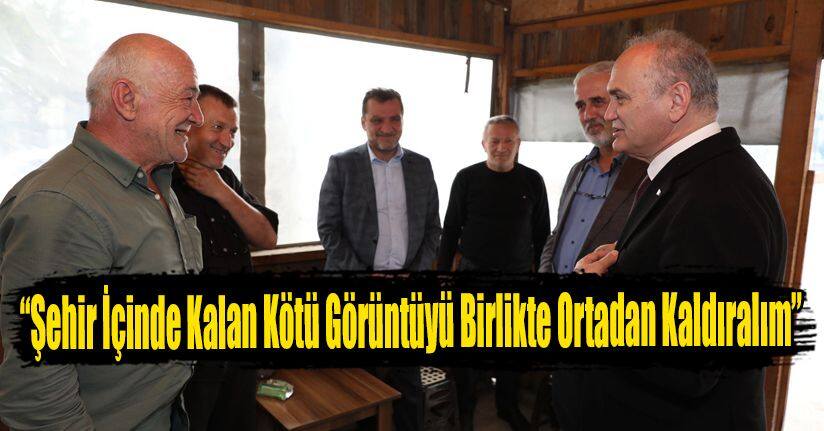 “Şehir İçinde Kalan Kötü Görüntüyü Birlikte Ortadan Kaldıralım”
