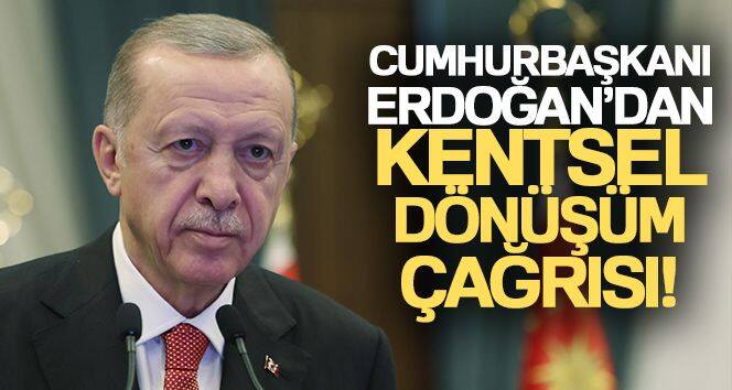 Cumhurbaşkanı Erdoğan'dan kentsel dönüşüm çağrısı