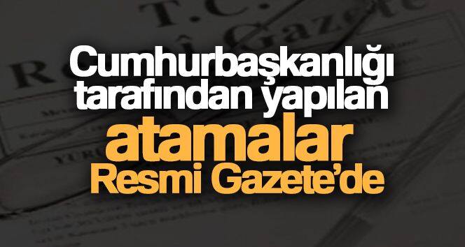 Cumhurbaşkanlığı tarafından yapılan atamalar Resmi Gazete'de