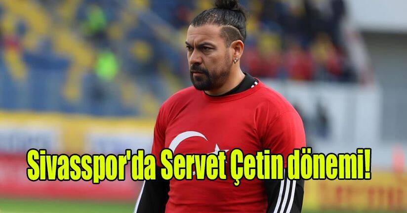 Sivasspor'da Servet Çetin dönemi!