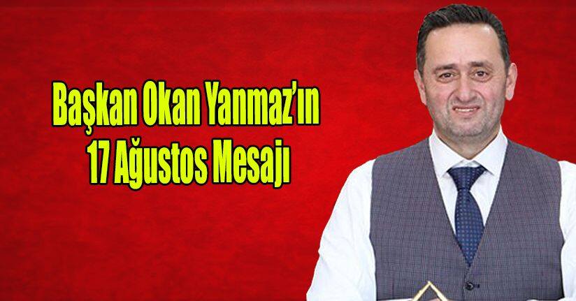 Başkan Okan Yanmaz’ın 17 Ağustos Mesajı