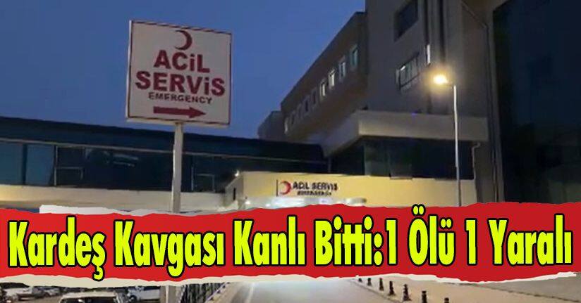 Kardeş Kavgası Kanlı Bitti: 1 Ölü, 1 Yaralı