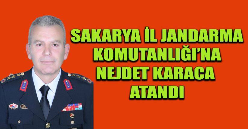 Sakarya İl Jandarma Komutanlığı’na Nejdet Karaca atandı