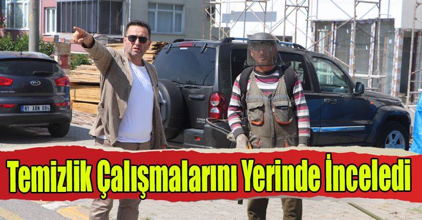 Temizlik Çalışmalarını Yerinde İnceledi
