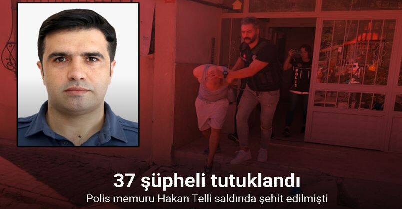 Polis memuru Hakan Telli'nin şehit edildiği silahlı saldırıyla ilgili 37 şüpheli tutuklandı