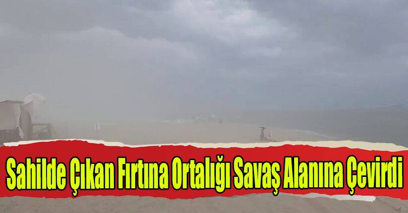 Sahilde Çıkan Fırtına Ortalığı Savaş Alanına Çevirdi
