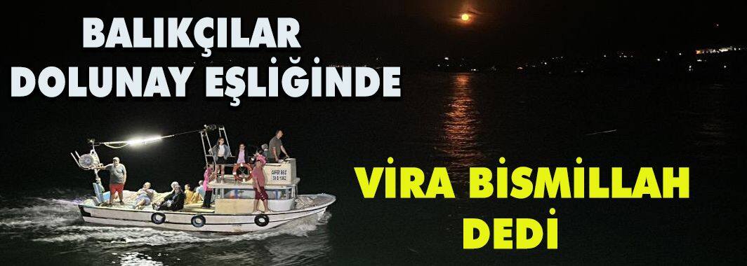 Balıkçılar dolunay eşliğinde “vira bismillah” dedi