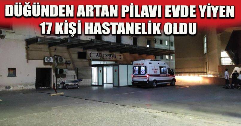 Düğünden artan pilavı evde yiyen 17 kişi hastanelik oldu