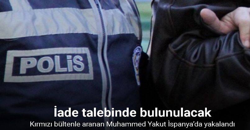 Kırmızı bültenle aranan Muhammed Yakut İspanya’da yakalandı