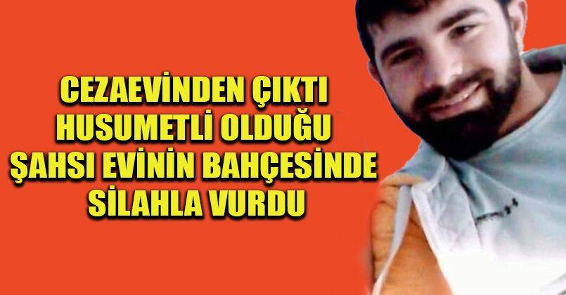 Cezaevinden çıktı, husumetli olduğu şahsı evinin bahçesinde silahla vurdu