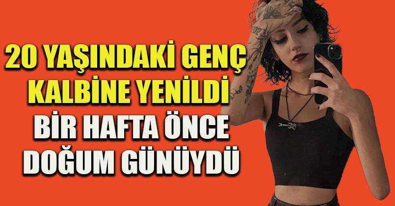 20 yaşındaki genç kalbine yenildi: Bir hafta önce doğum günüydü