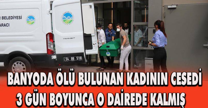 Banyoda ölü bulunan kadının cesedi 3 gün boyunca o dairede kalmış