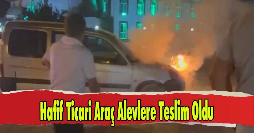 Hafif Ticari Araç Alevlere Teslim Oldu