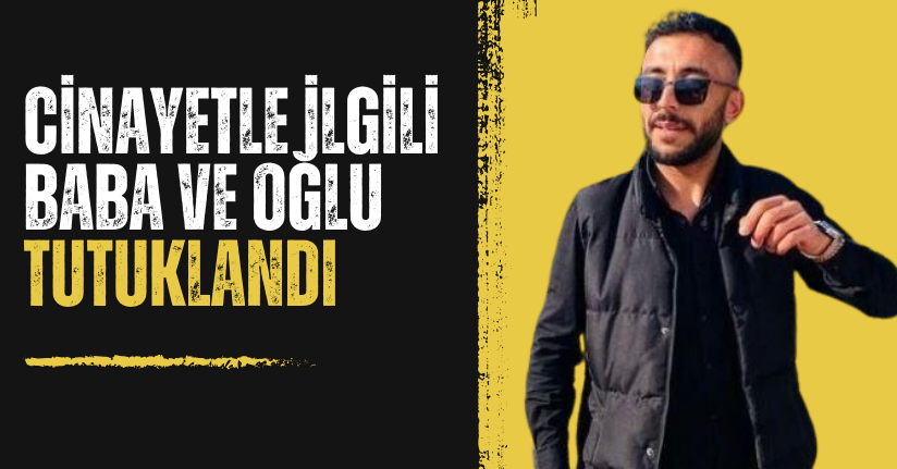 Ormanlık alandaki cinayetle ilgili baba ve oğlu tutuklandı