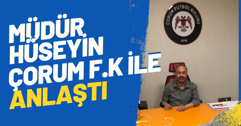 Müdür Hüseyin, Çorum Fk.İle Anlaştı