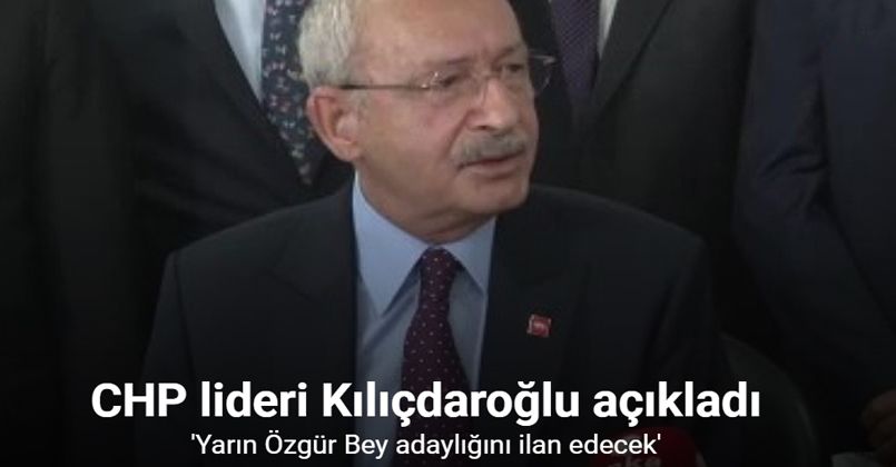 CHP lideri Kılıçdaroğlu: “Yarın Özgür Bey adaylığını ilan edecek”