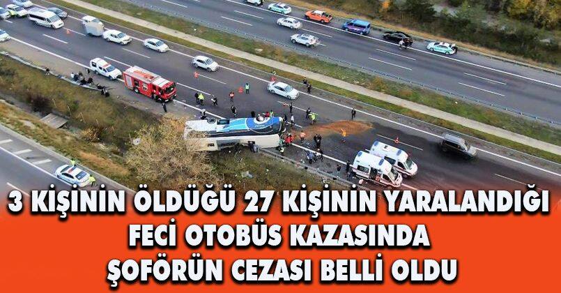 3 kişinin öldüğü 27 kişinin yaralandığı feci otobüs kazasında şoförün cezası belli oldu