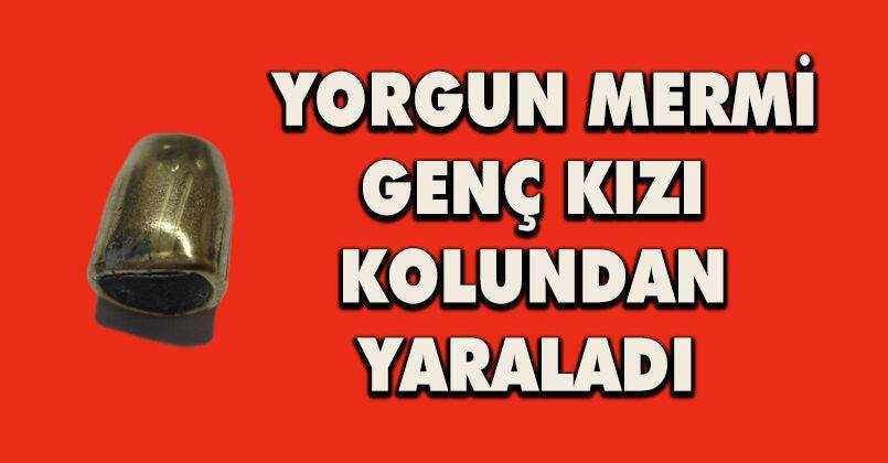 Yorgun mermi genç kızı kolundan yaraladı