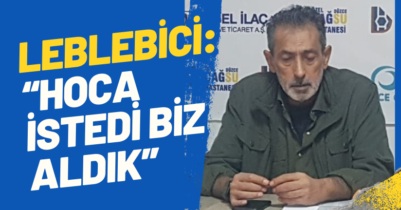 Leblebici: “Hoca İstedi Biz Aldık”