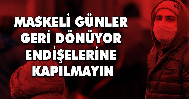 Maskeli günler geri dönüyor endişelerine kapılmayın
