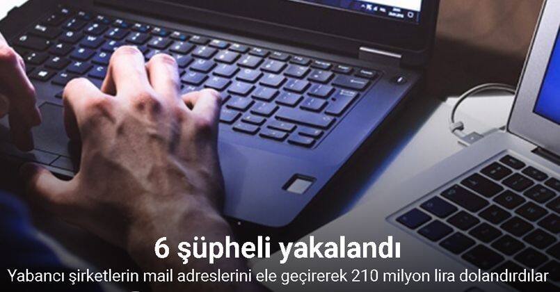 Yabancı şirketlerin mail adreslerini ele geçirerek 210 milyon lira dolandırdılar