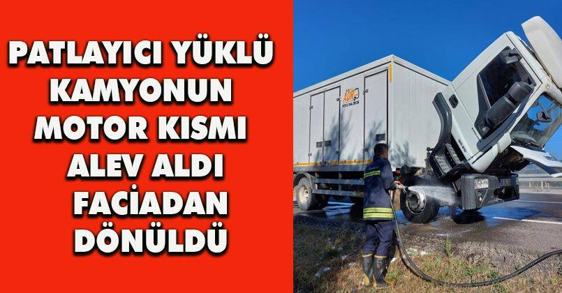 Patlayıcı yüklü kamyonun motor kısmı alev aldı, faciadan dönüldü