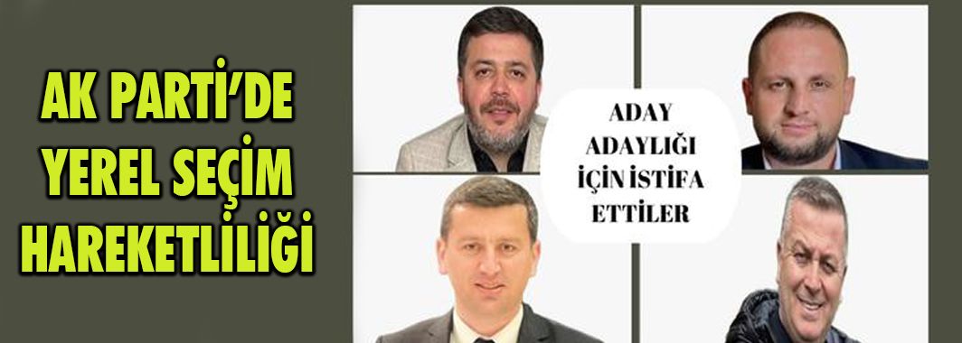 AK Parti'de İlçe Başkanları Aday Adaylığı İçin İstifa Etti