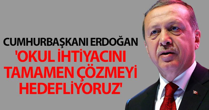 Cumhurbaşkanı Erdoğan: 'Okul ihtiyacını tamamen çözmeyi hedefliyoruz'