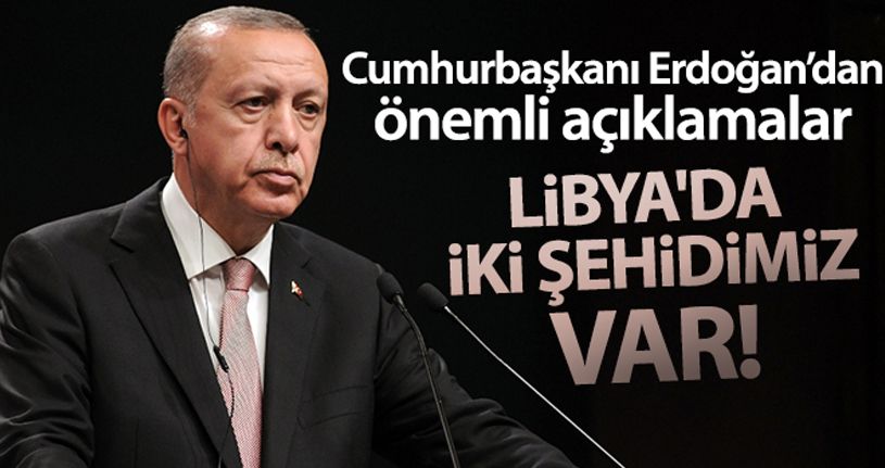 Cumhurbaşkanı Erdoğan'dan önemli açıklamalar! 'Libya'da iki şehidimiz var'