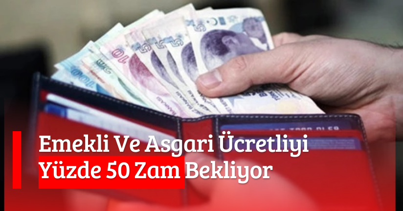 Emekli Ve Asgari Ücretliyi Yüzde 50 Zam Bekliyor