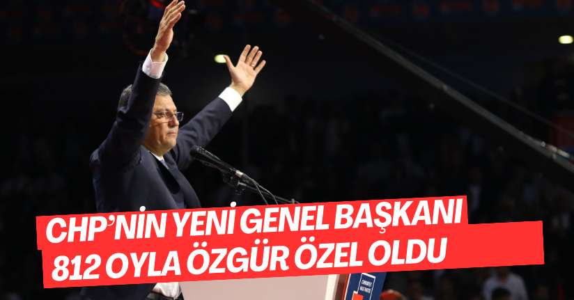 CHP’nin Yeni Genel Başkanı 812 Oyla Özgür Özel Oldu