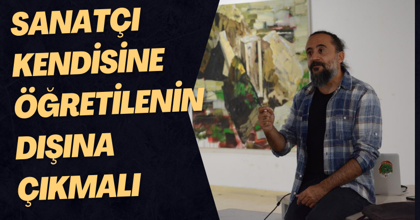 Sanatçı kendisine öğretilenin dışına çıkmalı