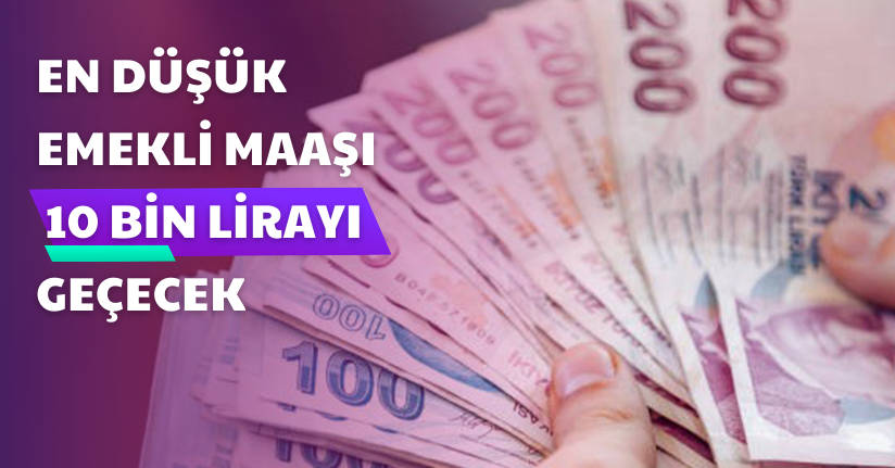 En düşük emekli maaşı 10 bin lirayı geçecek
