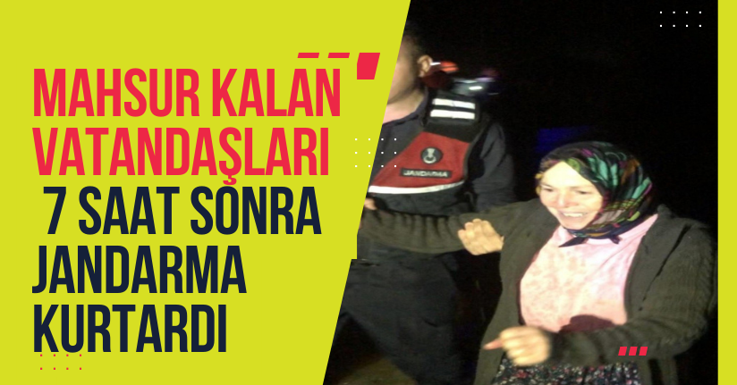 Mahsur kalan vatandaşları 7 saat sonra jandarma kurtardı