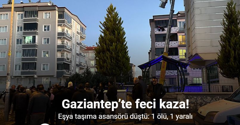 Gaziantep’te eşya taşıma asansörü düştü: 1 ölü, 1 yaralı