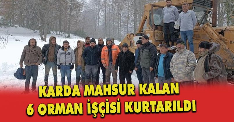 Karda mahsur kalan 6 orman işçisi kurtarıldı