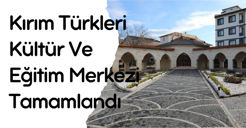 Kırım Türkleri Kültür Ve Eğitim Merkezi Tamamlandı