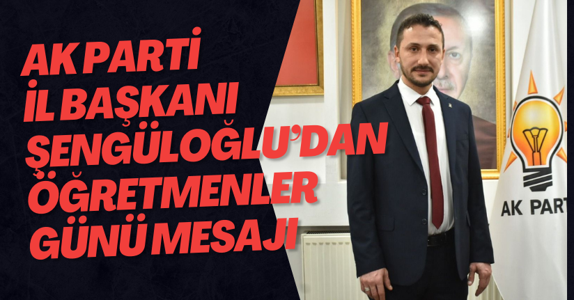 AK Parti İl Başkanı Şengüloğlu’dan Öğretmenler Günü mesajı