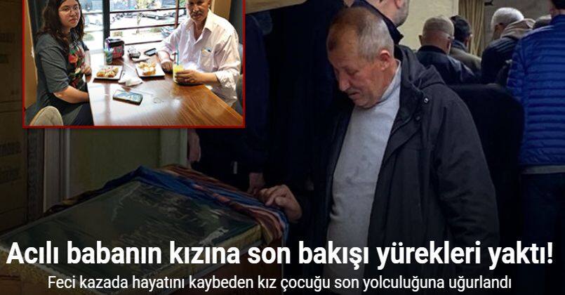 Feci kazada hayatını kaybeden kızına son bakış