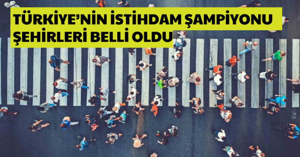 Türkiye’nin istihdam şampiyonu şehirleri belli oldu