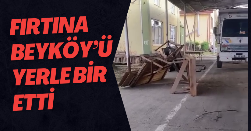 Fırtına Beyköy’ü Yerle Bir Etti