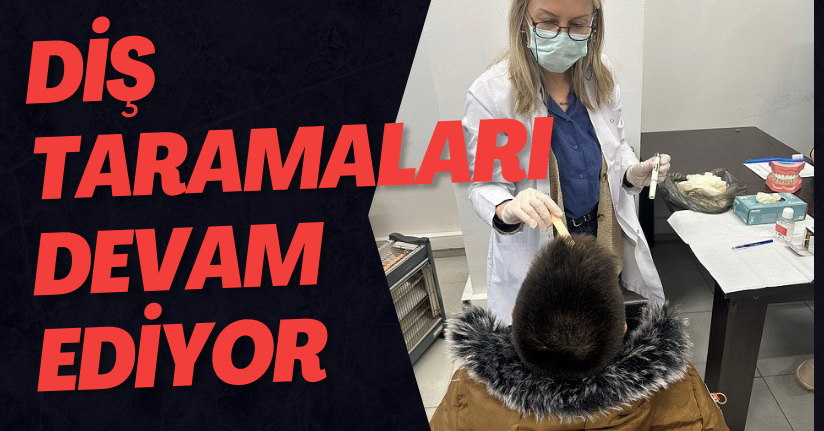 Diş Taramaları Devam Ediyor