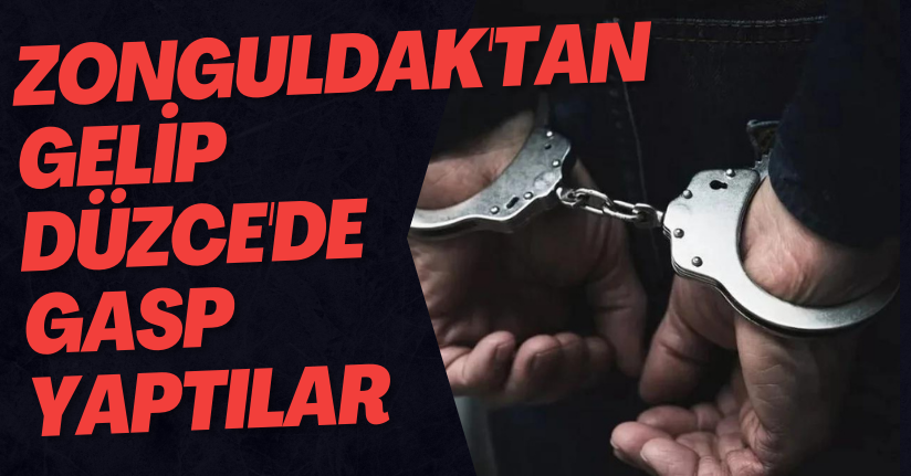 Zonguldak'tan Gelip Düzce'de Gasp Yaptılar