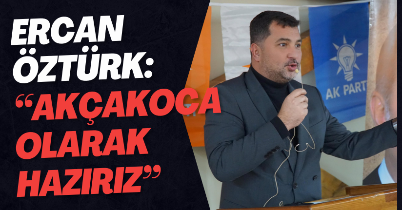 Ercan Öztürk: Akçakoca Olarak Hazırız