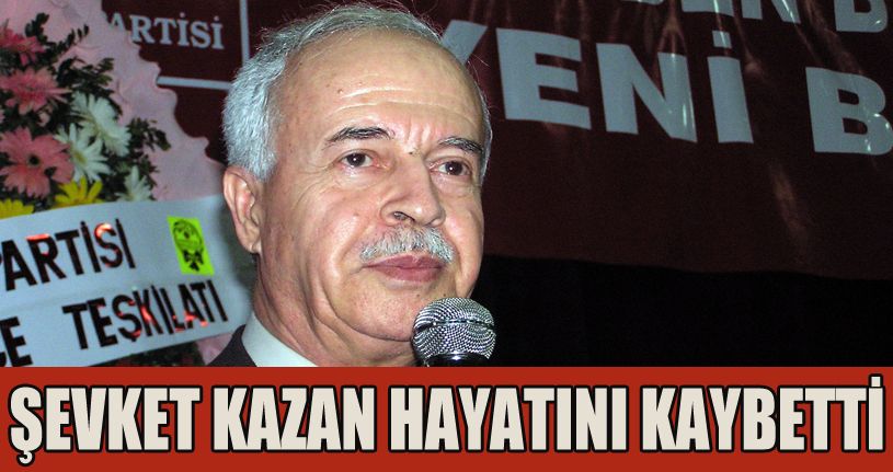 Şevket Kazan hayatını kaybetti