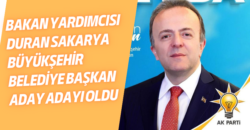 Bakan Yardımcısı Duran, Sakarya Büyükşehir Belediye Başkan Aday Adayı oldu