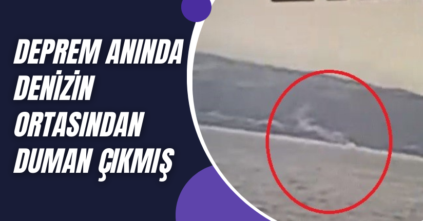 Deprem anında denizin ortasından duman çıkmış