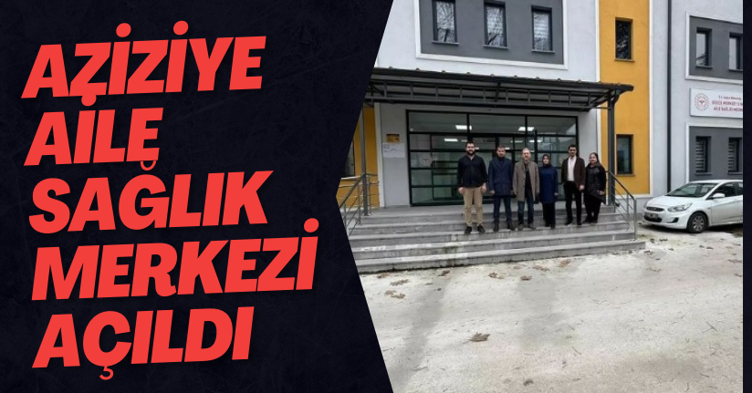 Aziziye Aile Sağlık Merkezi Açıldı