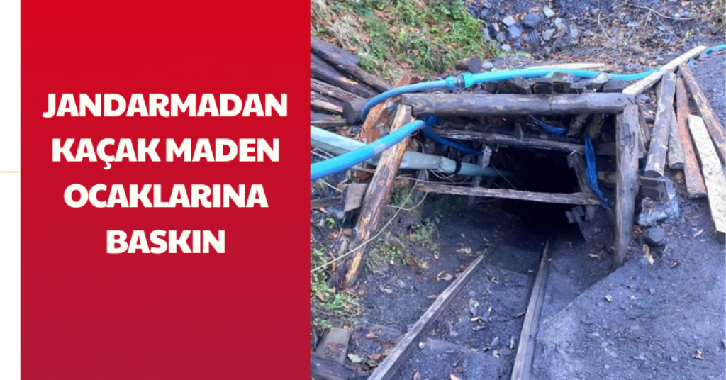 Jandarmadan kaçak maden ocaklarına baskın