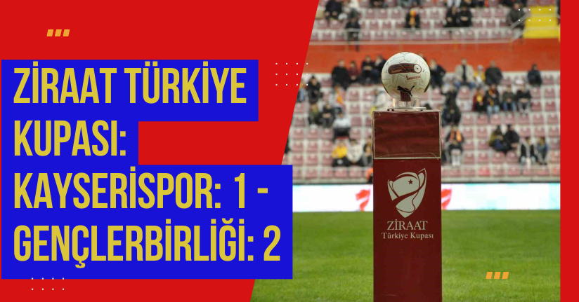 Ziraat Türkiye Kupası: Kayserispor: 1 - Gençlerbirliği: 2